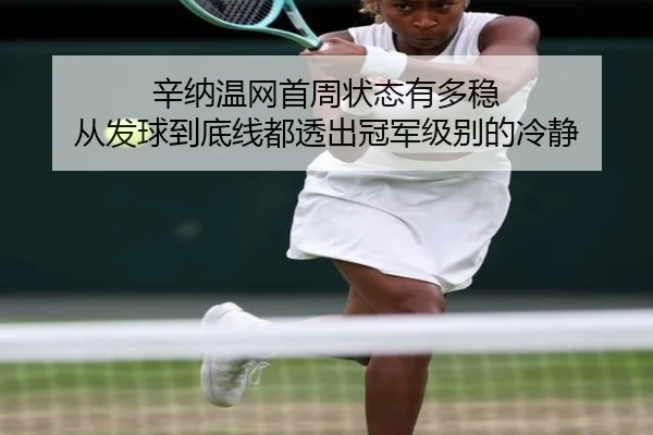 辛纳温网首周状态有多稳 从发球到底线都透出冠军级别的冷静